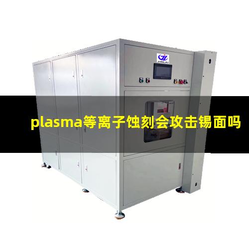 plasma等离子蚀刻会攻击锡面吗（plasma 等离子表面处理 国际品牌）